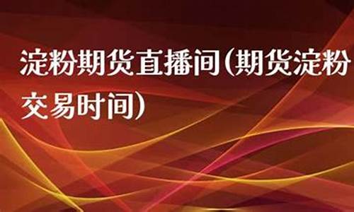 大麦财经淀粉期货直播平台(大麦财经期货直播间)_https://www.518mht.com_期货直播室_第1张