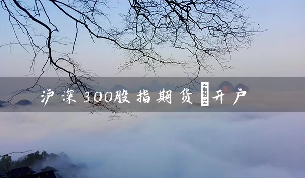 沪深300股指期货+开户_https://www.518mht.com_期货直播室_第1张