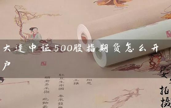 大连中证500股指期货怎么开户_https://www.518mht.com_期货直播室_第1张